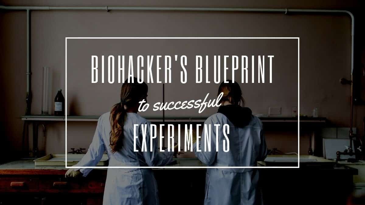 Biohacker’s Blueprint to Successful Experiments (Find What Works)